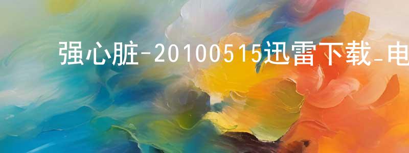 ﻿卞晓峰的动漫综艺大全,﻿强心脏-20100515迅雷下载_电影天堂